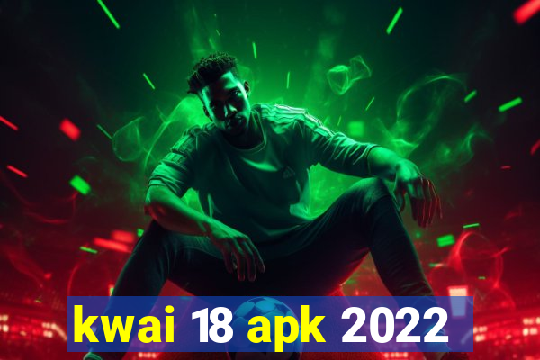 kwai 18 apk 2022